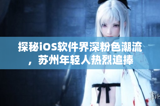 探秘iOS软件界深粉色潮流，苏州年轻人热烈追捧