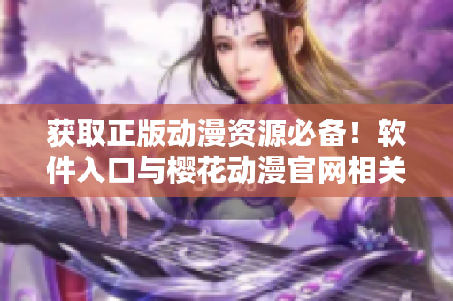 获取正版动漫资源必备！软件入口与樱花动漫官网相关联