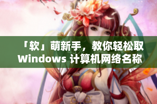 「软」萌新手，教你轻松取 Windows 计算机网络名称