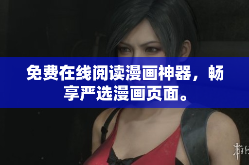 免费在线阅读漫画神器，畅享严选漫画页面。