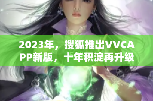 2023年，搜狐推出VVCAPP新版，十年积淀再升级