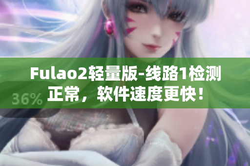 Fulao2轻量版-线路1检测正常，软件速度更快！