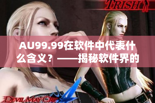 AU99.99在软件中代表什么含义？——揭秘软件界的金纯度
