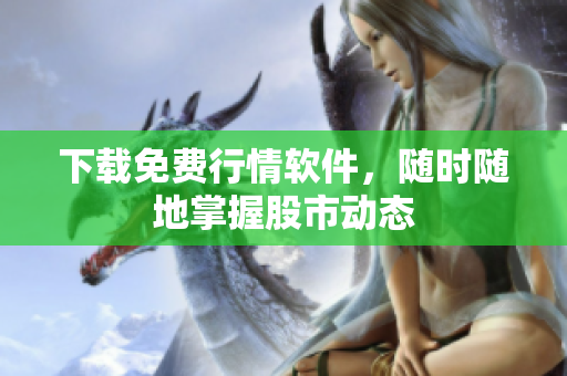 下载免费行情软件，随时随地掌握股市动态