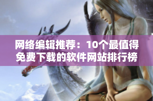 网络编辑推荐：10个最值得免费下载的软件网站排行榜
