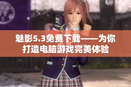 魅影5.3免费下载——为你打造电脑游戏完美体验