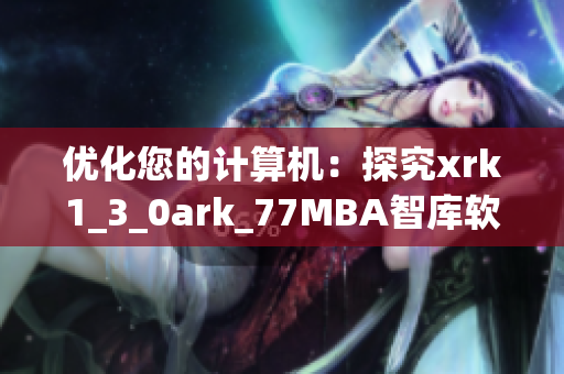 优化您的计算机：探究xrk1_3_0ark_77MBA智库软件