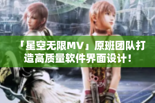 「星空无限MV」原班团队打造高质量软件界面设计！