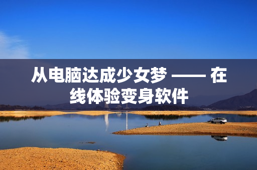 从电脑达成少女梦 —— 在线体验变身软件