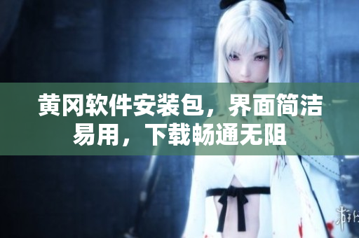 黄冈软件安装包，界面简洁易用，下载畅通无阻