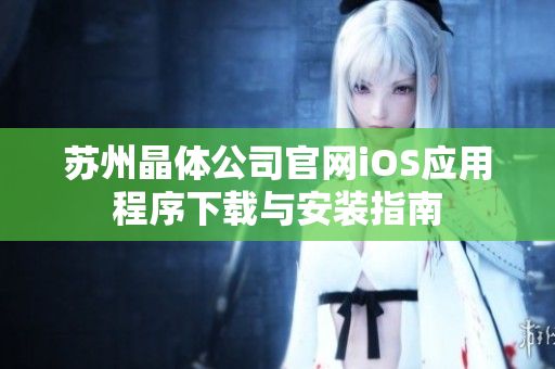 苏州晶体公司官网iOS应用程序下载与安装指南