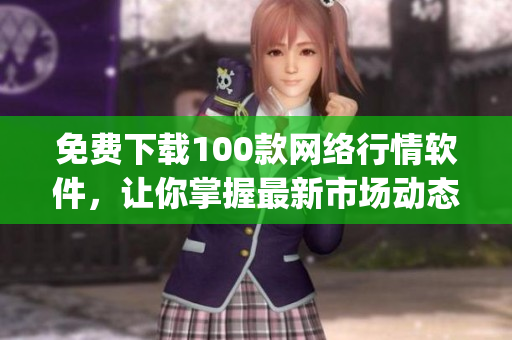免费下载100款网络行情软件，让你掌握最新市场动态(1)