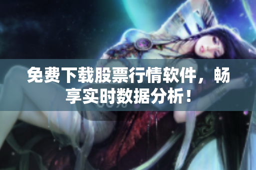 免费下载股票行情软件，畅享实时数据分析！