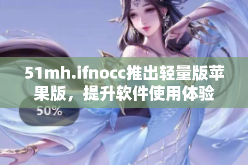 51mh.ifnocc推出轻量版苹果版，提升软件使用体验