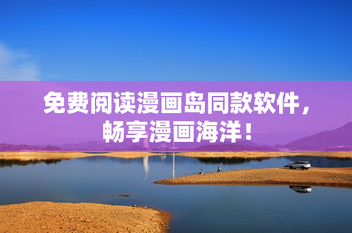 免费阅读漫画岛同款软件，畅享漫画海洋！