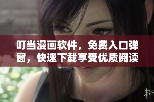 叮当漫画软件，免费入口弹窗，快速下载享受优质阅读