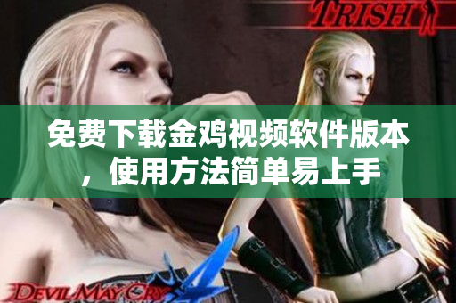 免费下载金鸡视频软件版本，使用方法简单易上手