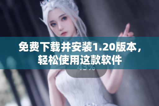 免费下载并安装1.20版本，轻松使用这款软件