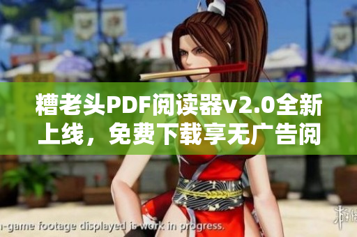 糟老头PDF阅读器v2.0全新上线，免费下载享无广告阅读！