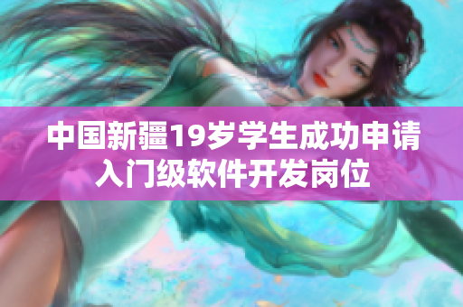 中国新疆19岁学生成功申请入门级软件开发岗位