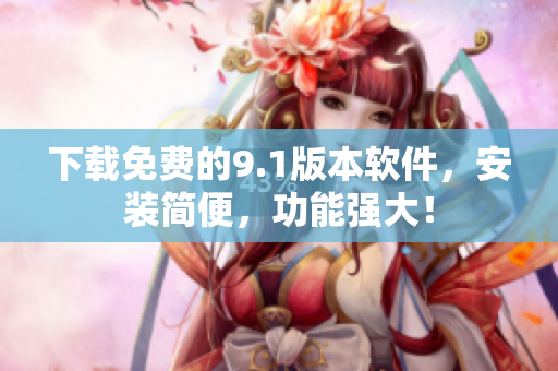 下载免费的9.1版本软件，安装简便，功能强大！