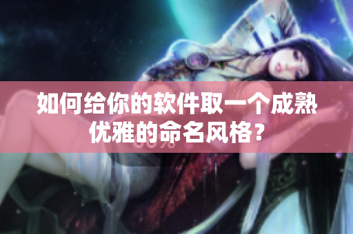 如何给你的软件取一个成熟优雅的命名风格？