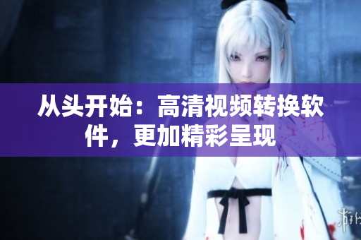 从头开始：高清视频转换软件，更加精彩呈现