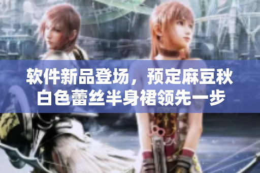 软件新品登场，预定麻豆秋白色蕾丝半身裙领先一步