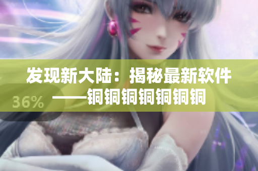 发现新大陆：揭秘最新软件——铜铜铜铜铜铜铜