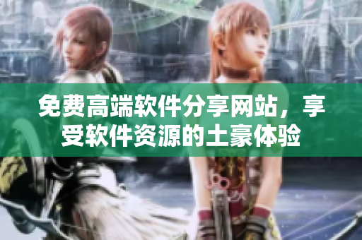免费高端软件分享网站，享受软件资源的土豪体验