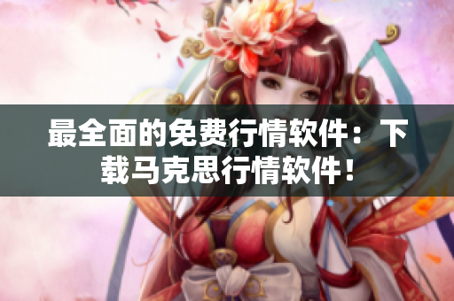 最全面的免费行情软件：下载马克思行情软件！