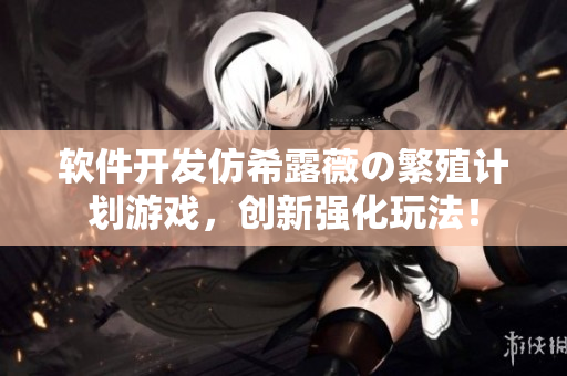 软件开发仿希露薇の繁殖计划游戏，创新强化玩法！