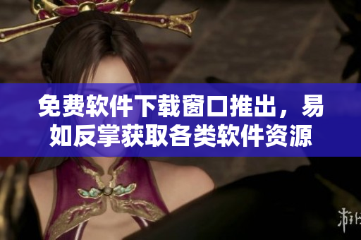 免费软件下载窗口推出，易如反掌获取各类软件资源