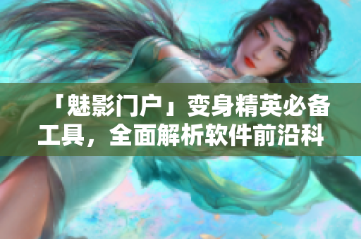 「魅影门户」变身精英必备工具，全面解析软件前沿科技