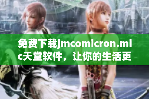 免费下载jmcomicron.mic天堂软件，让你的生活更便捷