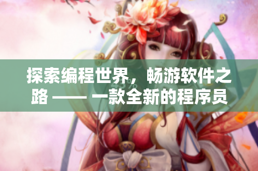 探索编程世界，畅游软件之路 —— 一款全新的程序员RPG手游