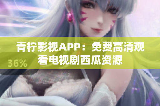 青柠影视APP：免费高清观看电视剧西瓜资源