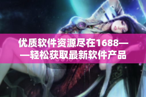 优质软件资源尽在1688——轻松获取最新软件产品