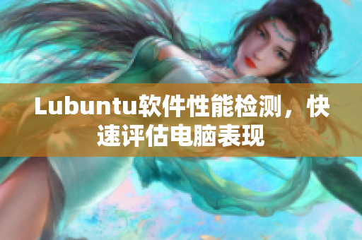 Lubuntu软件性能检测，快速评估电脑表现