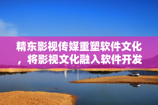 精东影视传媒重塑软件文化，将影视文化融入软件开发