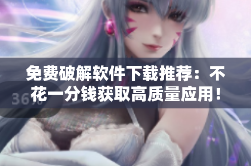 免费破解软件下载推荐：不花一分钱获取高质量应用！