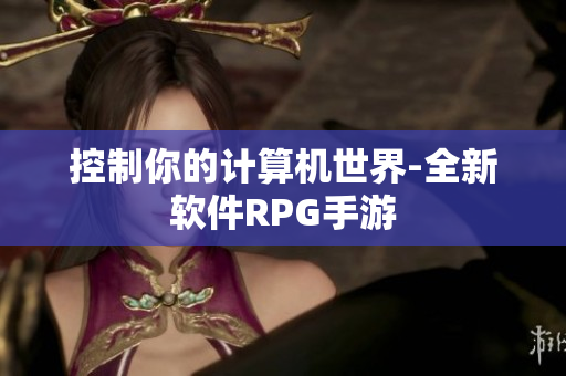 控制你的计算机世界-全新软件RPG手游