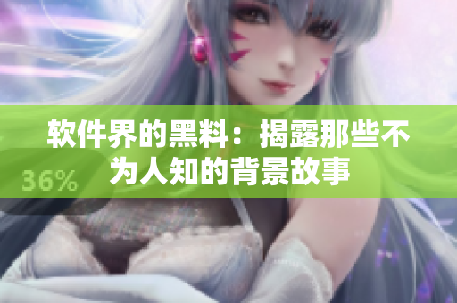 软件界的黑料：揭露那些不为人知的背景故事