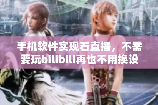 手机软件实现看直播，不需要玩bilibili再也不用换设备了！