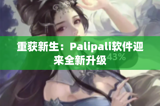 重获新生：Palipali软件迎来全新升级