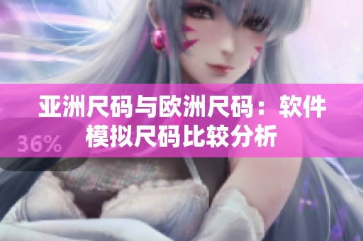 亚洲尺码与欧洲尺码：软件模拟尺码比较分析