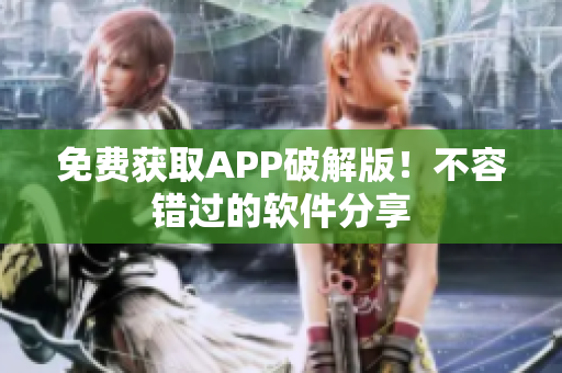 免费获取APP破解版！不容错过的软件分享