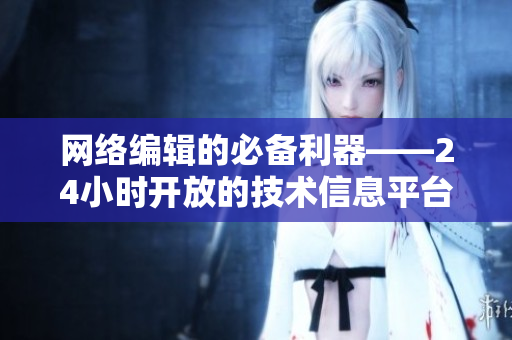 网络编辑的必备利器——24小时开放的技术信息平台
