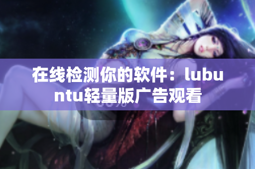 在线检测你的软件：lubuntu轻量版广告观看