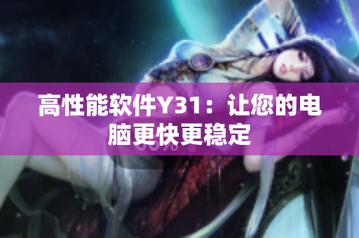 高性能软件Y31：让您的电脑更快更稳定